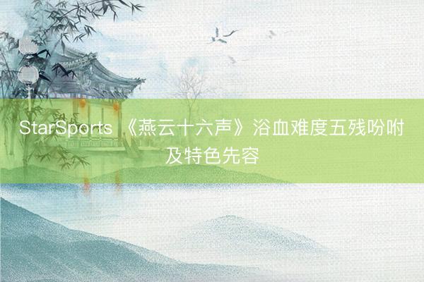 StarSports 《燕云十六声》浴血难度五残吩咐及特色先容