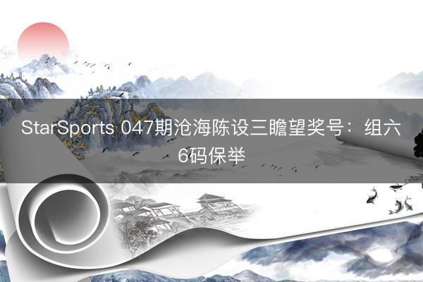 StarSports 047期沧海陈设三瞻望奖号：组六6码保举