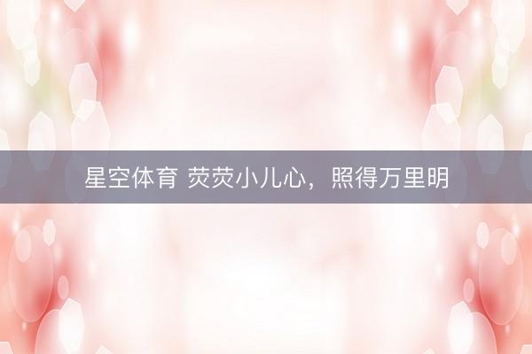星空体育 荧荧小儿心，照得万里明