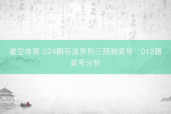 星空体育 024期石浩罗列三预测奖号：012路奖号分析