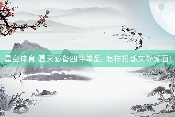 星空体育 夏天必备四件单品, 怎样搭都文静颜面!