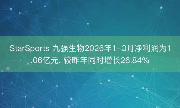 StarSports 九强生物2026年1-3月净利润为1.06亿元, 较昨年同时增长26.84%
