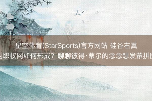 星空体育(StarSports)官方网站 硅谷右翼的职权网如何形成？聊聊彼得·蒂尔的念念想发蒙拼图